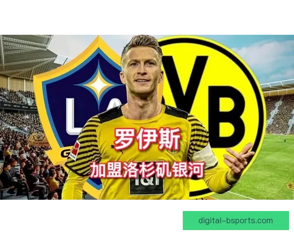 洛杉矶银河正式签约前多特蒙德队长罗伊斯 强强联手开启新篇章
